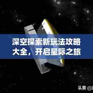 深空探索新玩法攻略大全，开启星际之旅的神秘指南