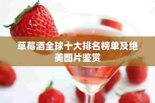 草莓酒全球十大排名榜单及绝美图片鉴赏