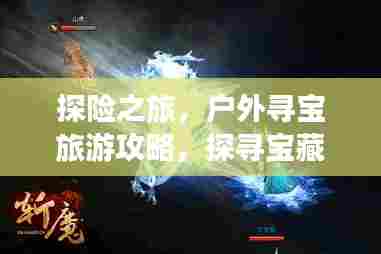 探险之旅，户外寻宝旅游攻略，探寻宝藏的神秘之旅！