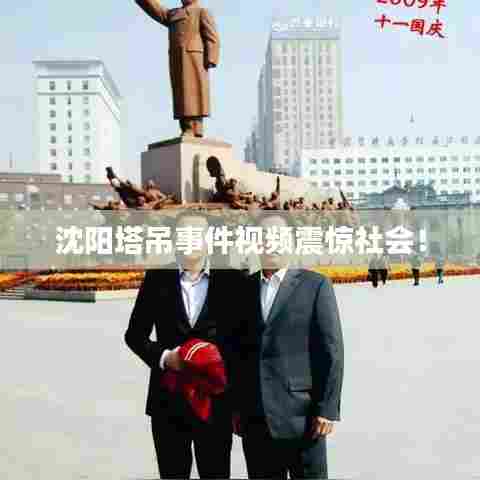 沈阳塔吊事件视频震惊社会！