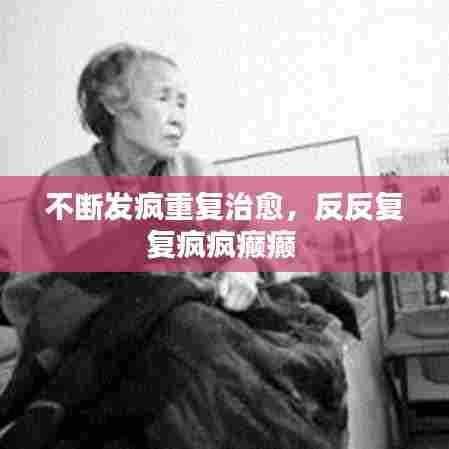 不断发疯重复治愈，反反复复疯疯癫癫 