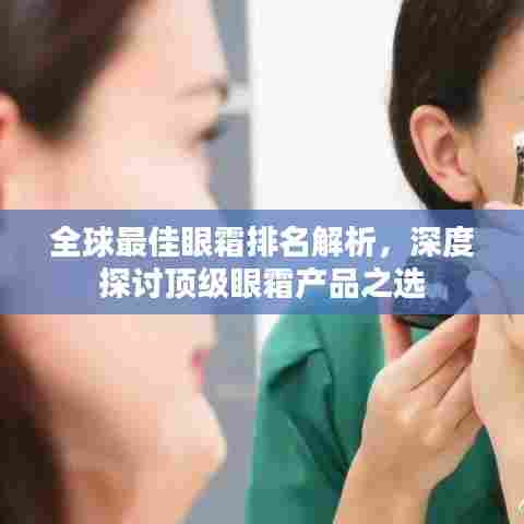 全球最佳眼霜排名解析，深度探讨顶级眼霜产品之选