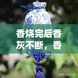 香烧完后香灰不断，香烧完后香灰不掉什么意思 