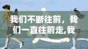 我们不断往前，我们一直往前走,我不能断定多久 