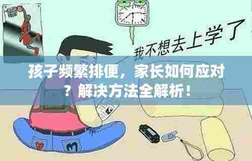 孩子频繁排便，家长如何应对？解决方法全解析！