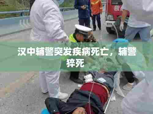 汉中辅警突发疾病死亡，辅警猝死 
