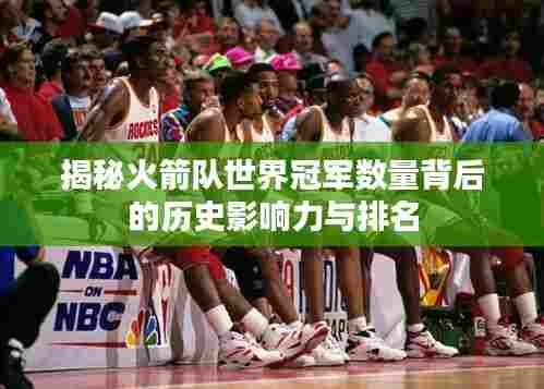 揭秘火箭队世界冠军数量背后的历史影响力与排名