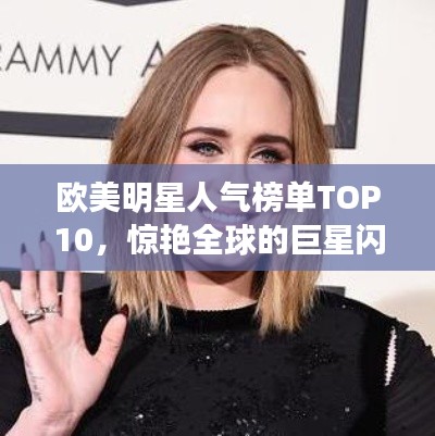 欧美明星人气榜单TOP10，惊艳全球的巨星闪耀！