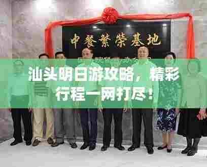 汕头明日游攻略，精彩行程一网打尽！