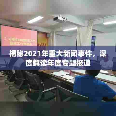 揭秘2021年重大新闻事件，深度解读年度专题报道