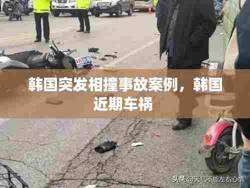 韩国突发相撞事故案例，韩国近期车祸 