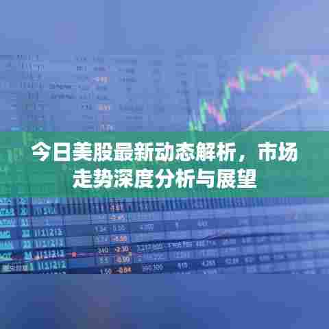 今日美股最新动态解析，市场走势深度分析与展望