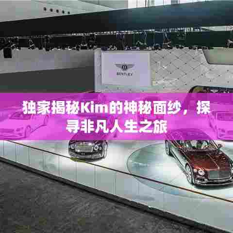 独家揭秘Kim的神秘面纱，探寻非凡人生之旅
