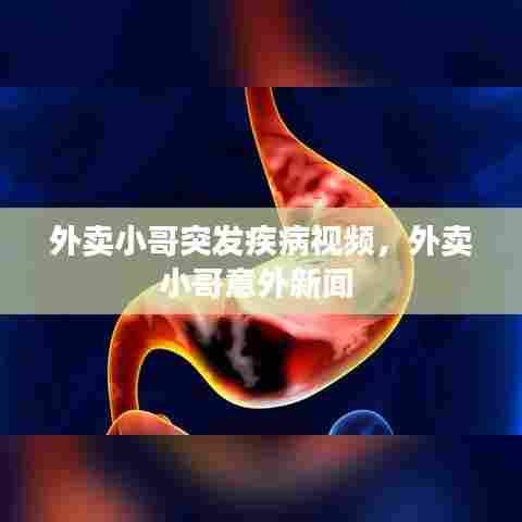 外卖小哥突发疾病视频，外卖小哥意外新闻 