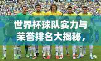世界杯球队实力与荣誉排名大揭秘，足球强队的巅峰对决！