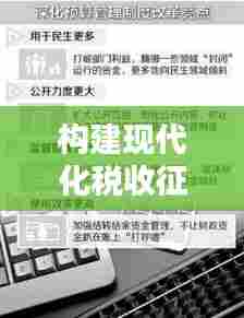 构建现代化税收征管体系的必由之路，落实征管规范措施
