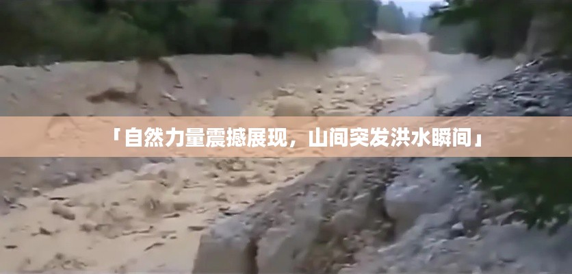 「自然力量震撼展现，山间突发洪水瞬间」