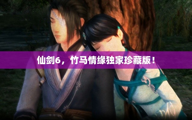 仙剑6，竹马情缘独家珍藏版！