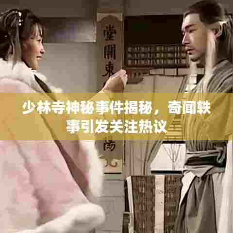 少林寺神秘事件揭秘，奇闻轶事引发关注热议