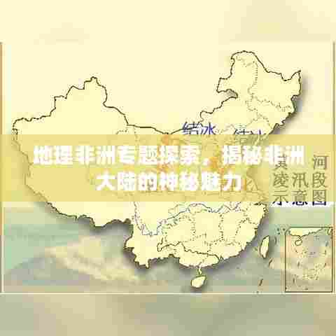 地理非洲专题探索，揭秘非洲大陆的神秘魅力