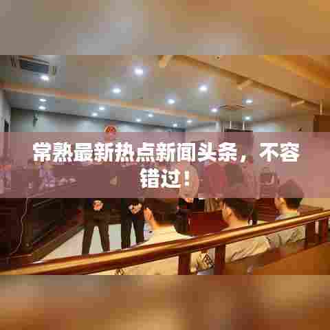 常熟最新热点新闻头条，不容错过！