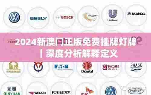 2024新澳门正版免费挂牌灯牌｜深度分析解释定义