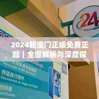2024新澳门正版免费正题｜全面解析与深度探讨