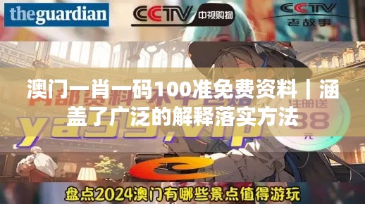 澳门一肖一码100准免费资料｜涵盖了广泛的解释落实方法