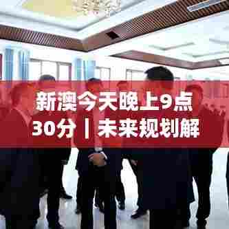 新澳今天晚上9点30分｜未来规划解析说明