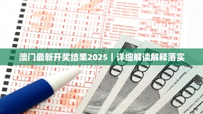 澳门最新开奖结果2025｜详细解读解释落实
