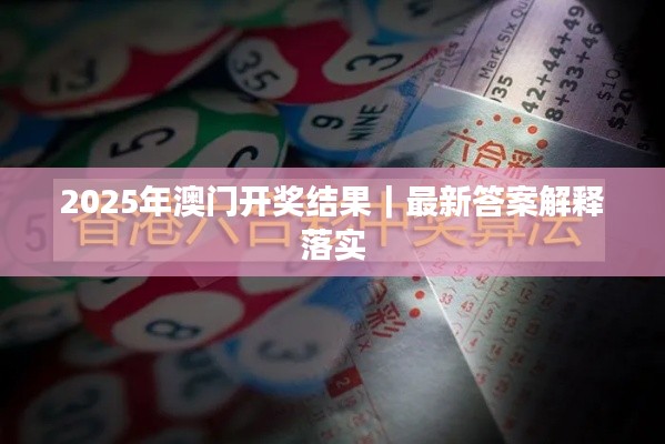 2025年澳门开奖结果｜最新答案解释落实
