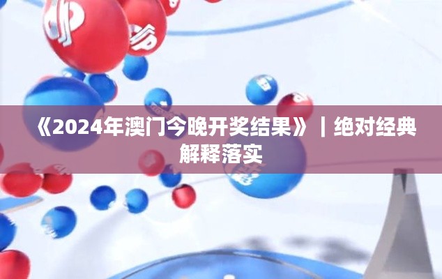 《2024年澳门今晚开奖结果》｜绝对经典解释落实