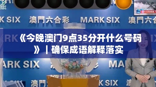 《今晚澳门9点35分开什么号码》｜确保成语解释落实