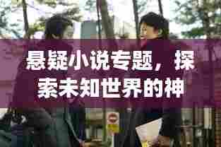 悬疑小说专题，探索未知世界的神秘魅力之旅