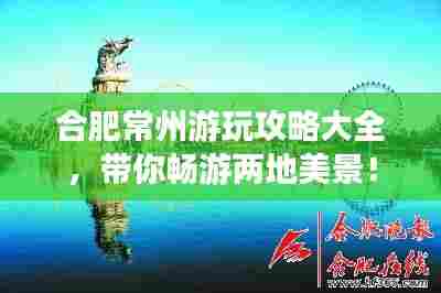 合肥常州游玩攻略大全，带你畅游两地美景！