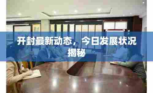 开封最新动态，今日发展状况揭秘