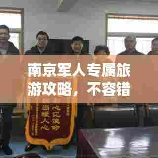 南京军人专属旅游攻略，不容错过的景点与体验