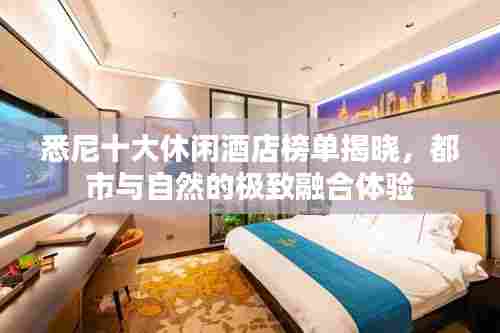 悉尼十大休闲酒店榜单揭晓，都市与自然的极致融合体验