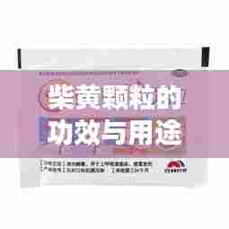 柴黄颗粒的功效与用途，百度为您解析