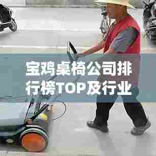 宝鸡桌椅公司排行榜TOP及行业深度分析