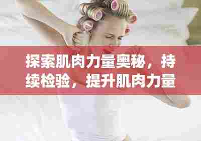 探索肌肉力量奥秘，持续检验，提升肌肉力量之道
