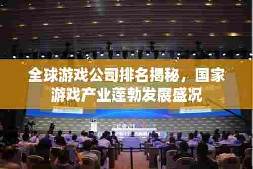 全球游戏公司排名揭秘，国家游戏产业蓬勃发展盛况