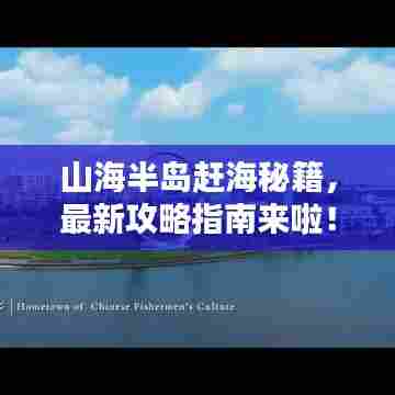 山海半岛赶海秘籍，最新攻略指南来啦！