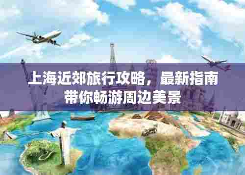 上海近郊旅行攻略，最新指南带你畅游周边美景