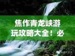 焦作青龙峡游玩攻略大全！必看的旅游指南！