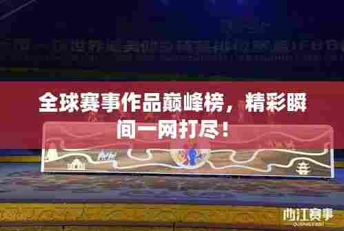 全球赛事作品巅峰榜，精彩瞬间一网打尽！