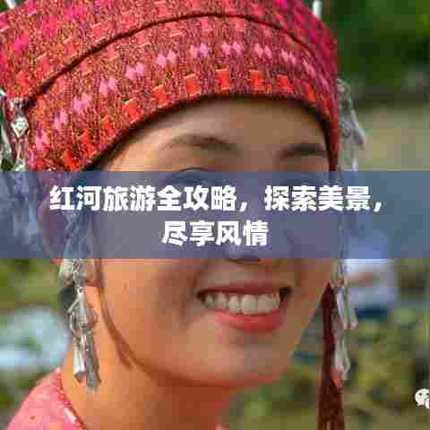 红河旅游全攻略，探索美景，尽享风情