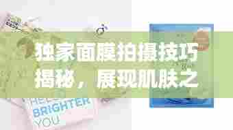 独家面膜拍摄技巧揭秘，展现肌肤之美的艺术瞬间