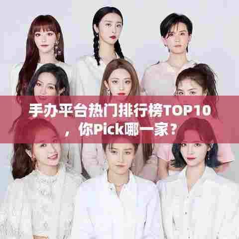 手办平台热门排行榜TOP10，你Pick哪一家？