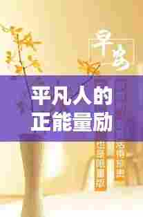 平凡人的正能量励志瞬间，激发无限潜能的力量语录